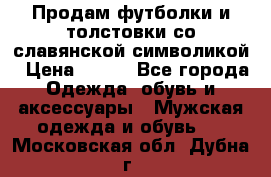 Продам футболки и толстовки со славянской символикой › Цена ­ 750 - Все города Одежда, обувь и аксессуары » Мужская одежда и обувь   . Московская обл.,Дубна г.